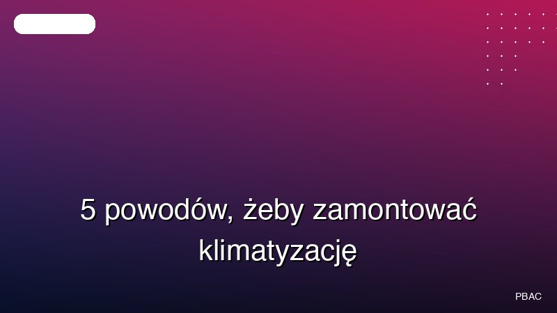 5 powodów, żeby zamontować klimatyzację