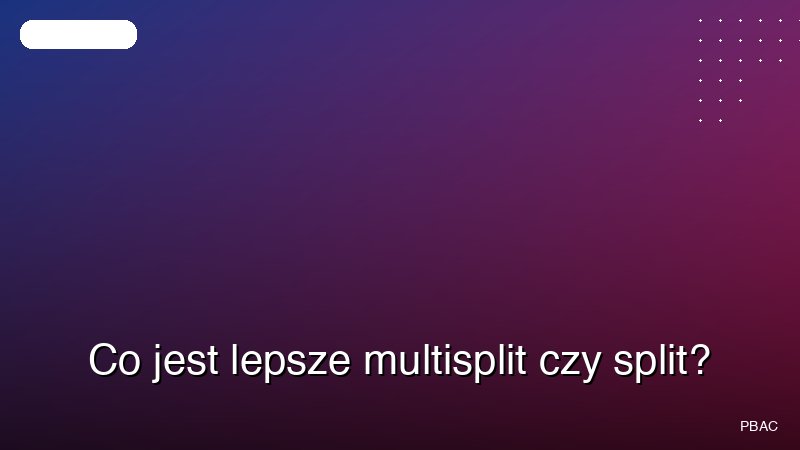 Co jest lepsze multisplit czy split?