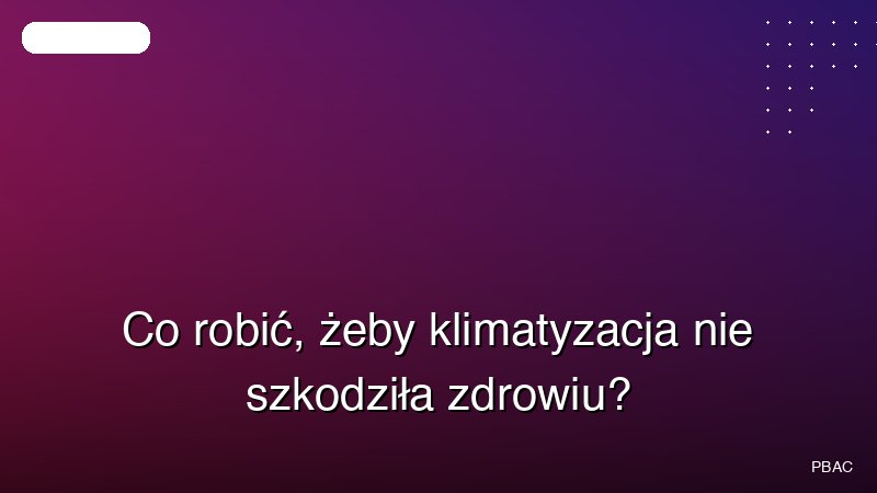 Co robić, żeby klimatyzacja nie szkodziła zdrowiu?