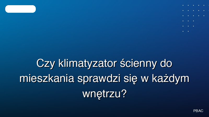 Czy klimatyzator ścienny do mieszkania sprawdzi się w każdym wnętrzu?