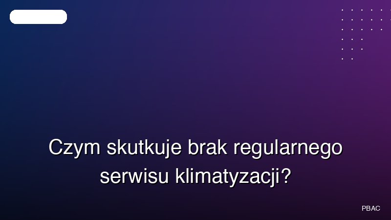 Czym skutkuje brak regularnego serwisu klimatyzacji?