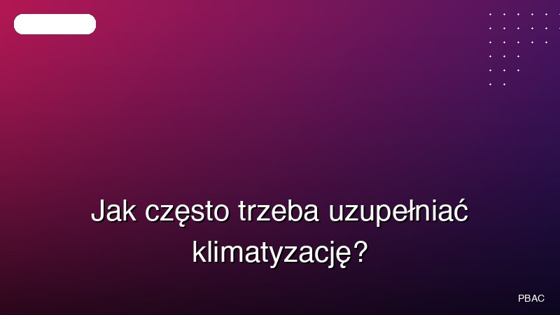 Jak często trzeba uzupełniać klimatyzację?