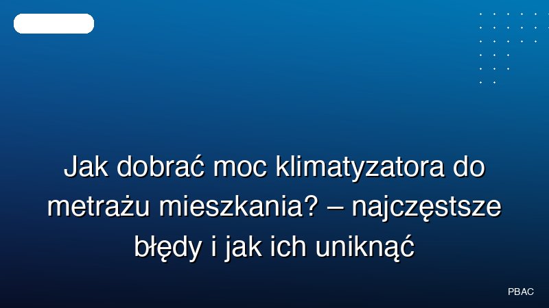 Jak dobrać moc klimatyzatora do metrażu mieszkania? – najczęstsze błędy i jak ich uniknąć