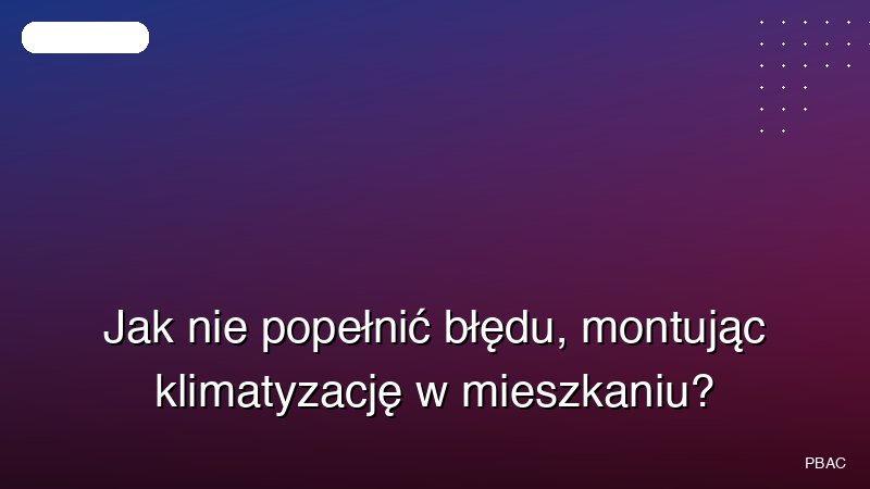 Jak nie popełnić błędu, montując klimatyzację w mieszkaniu?