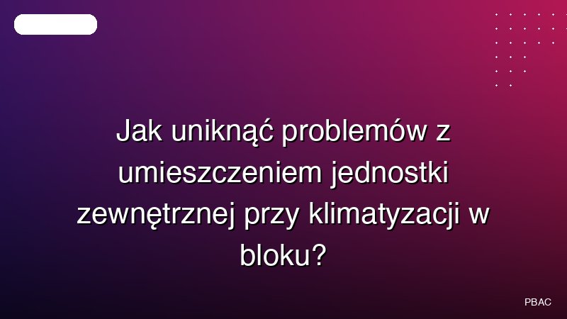 Jak uniknąć problemów z umieszczeniem jednostki zewnętrznej przy klimatyzacji w bloku?
