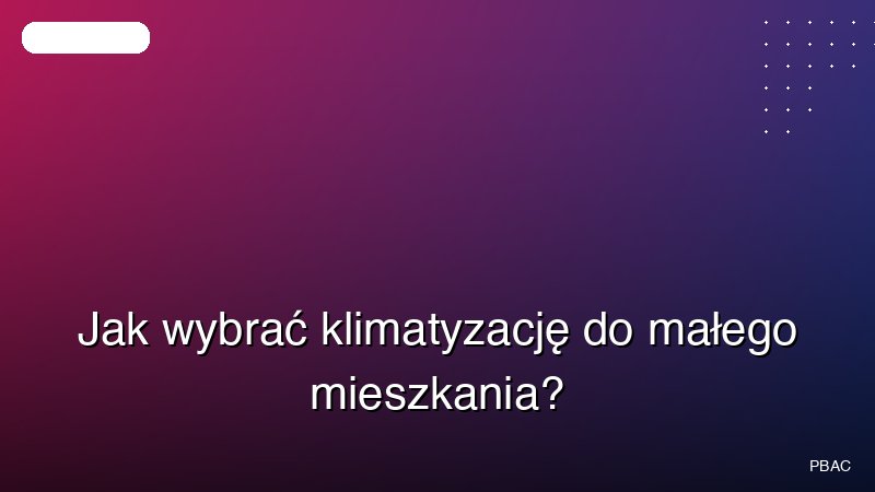 Jak wybrać klimatyzację do małego mieszkania?