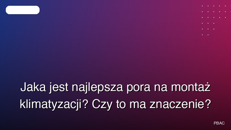 Jaka jest najlepsza pora na montaż klimatyzacji? Czy to ma znaczenie?
