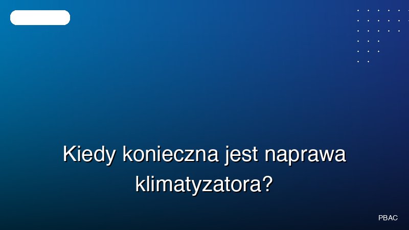Kiedy konieczna jest naprawa klimatyzatora?