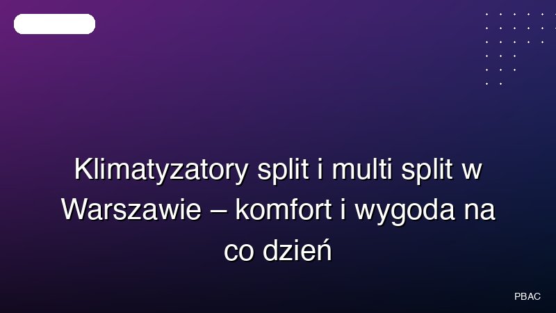 Klimatyzatory split i multi split w Warszawie – komfort i wygoda na co dzień