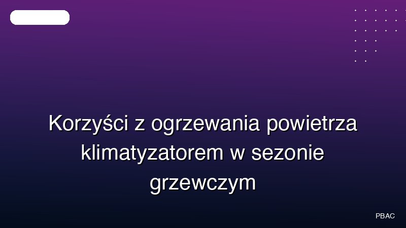 Korzyści z ogrzewania powietrza klimatyzatorem w sezonie grzewczym