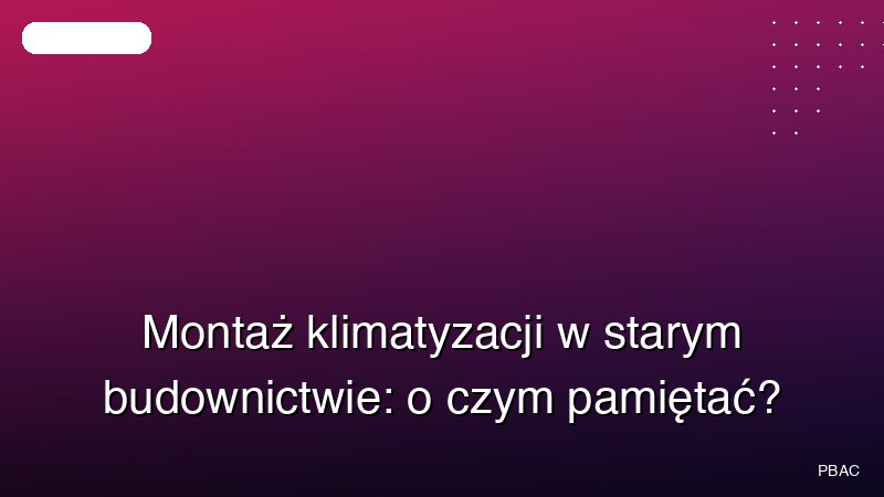 Montaż klimatyzacji w starym budownictwie: o czym pamiętać?