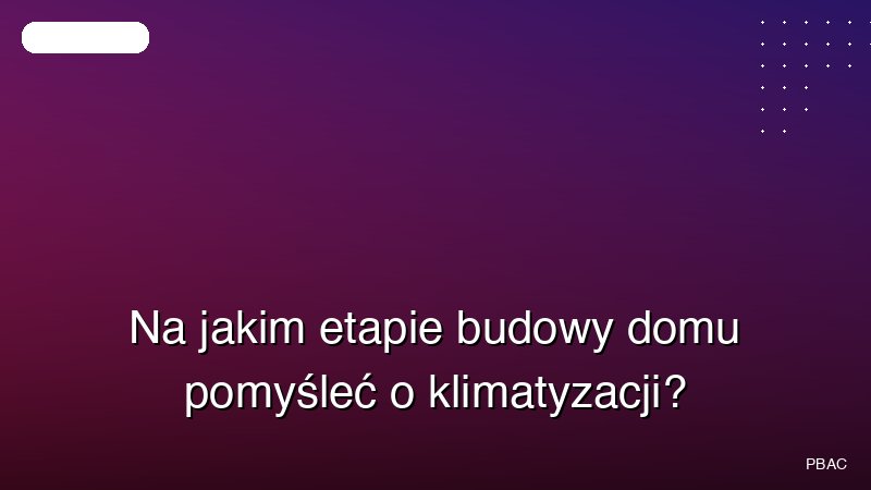 Na jakim etapie budowy domu pomyśleć o klimatyzacji?