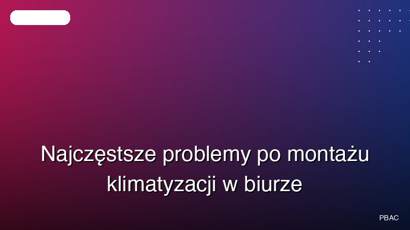 Najczęstsze problemy po montażu klimatyzacji w biurze