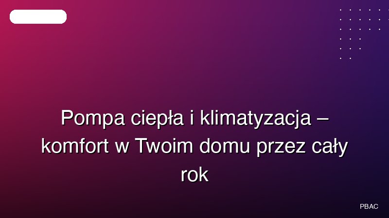 Pompa ciepła i klimatyzacja – komfort w Twoim domu przez cały rok