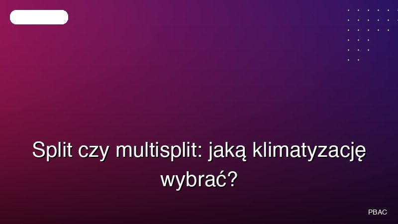 Split czy multisplit: jaką klimatyzację wybrać?
