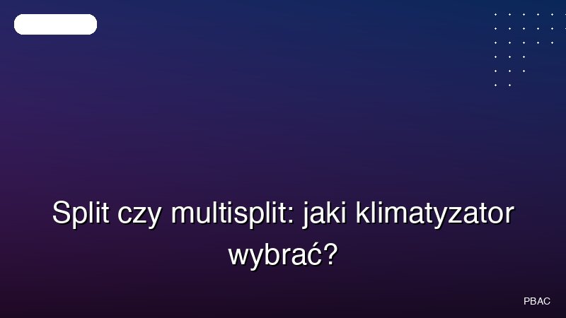 Split czy multisplit: jaki klimatyzator wybrać?